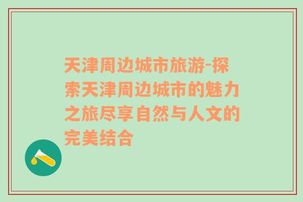 天津周邊城市旅游-探索天津周邊城市的魅力之旅盡享自然與人文的完美結(jié)合
