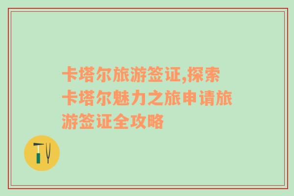 卡塔爾旅游簽證,探索卡塔爾魅力之旅申請(qǐng)旅游簽證全攻略