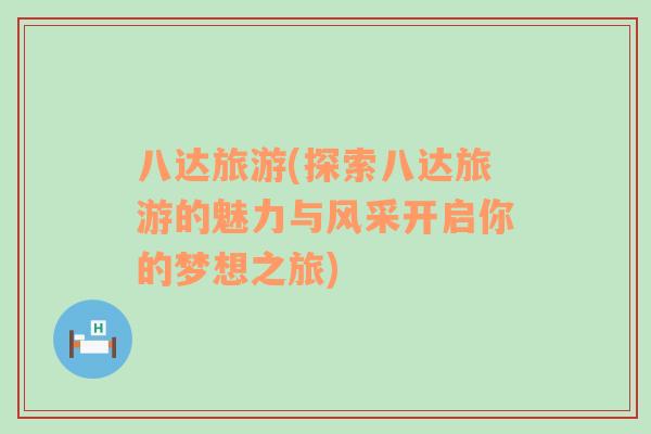 八達(dá)旅游(探索八達(dá)旅游的魅力與風(fēng)采開(kāi)啟你的夢(mèng)想之旅)