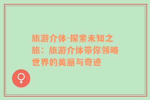 旅游介體-探索未知之旅：旅游介體帶你領(lǐng)略世界的美麗與奇跡
