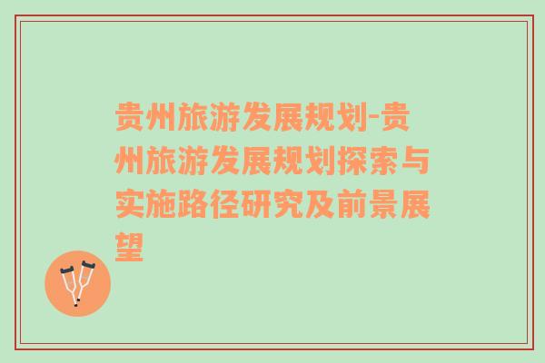 貴州旅游發(fā)展規(guī)劃-貴州旅游發(fā)展規(guī)劃探索與實施路徑研究及前景展望