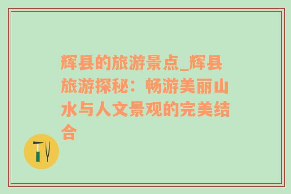 輝縣的旅游景點_輝縣旅游探秘：暢游美麗山水與人文景觀的完美結(jié)合