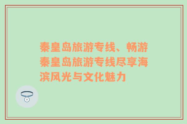 秦皇島旅游專(zhuān)線、暢游秦皇島旅游專(zhuān)線盡享海濱風(fēng)光與文化魅力