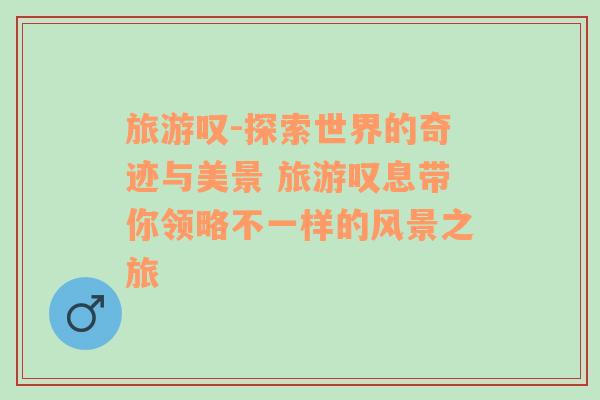 旅游嘆-探索世界的奇跡與美景 旅游嘆息帶你領(lǐng)略不一樣的風景之旅