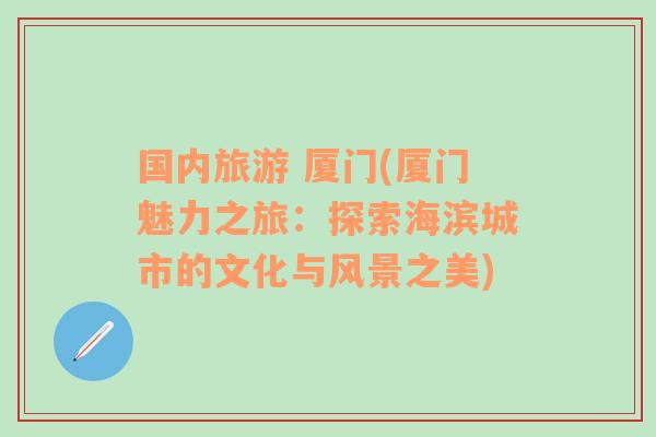 國內(nèi)旅游 廈門(廈門魅力之旅：探索海濱城市的文化與風(fēng)景之美)