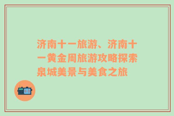 濟(jì)南十一旅游、濟(jì)南十一黃金周旅游攻略探索泉城美景與美食之旅