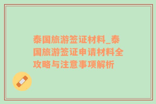 泰國(guó)旅游簽證材料_泰國(guó)旅游簽證申請(qǐng)材料全攻略與注意事項(xiàng)解析