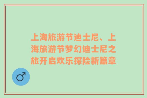 上海旅游節(jié)迪士尼、上海旅游節(jié)夢幻迪士尼之旅開啟歡樂探險新篇章