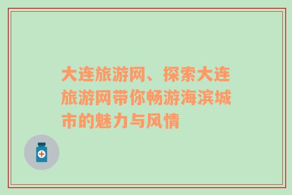大連旅游網(wǎng)、探索大連旅游網(wǎng)帶你暢游海濱城市的魅力與風情
