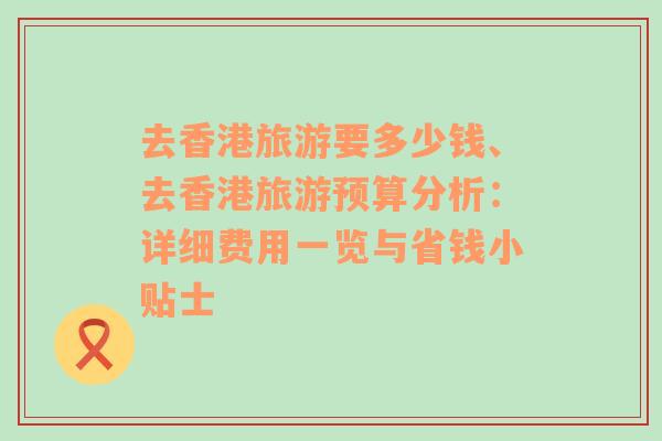 去香港旅游要多少錢、去香港旅游預(yù)算分析：詳細(xì)費(fèi)用一覽與省錢小貼士