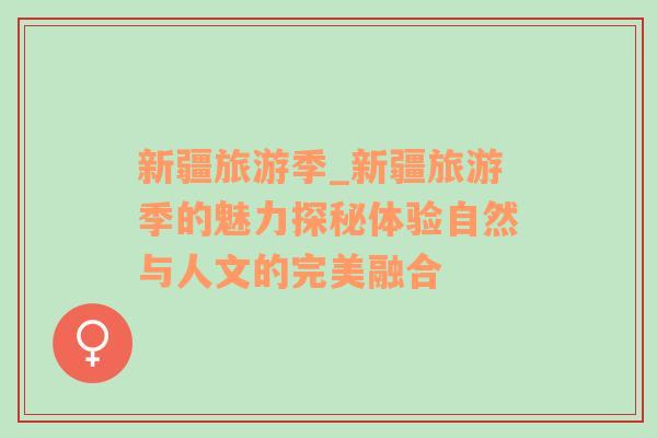 新疆旅游季_新疆旅游季的魅力探秘體驗自然與人文的完美融合