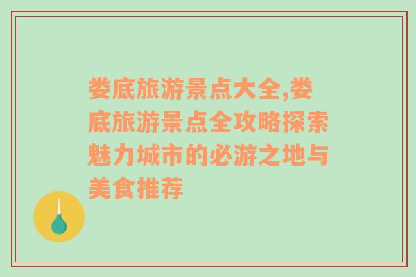 婁底旅游景點(diǎn)大全,婁底旅游景點(diǎn)全攻略探索魅力城市的必游之地與美食推薦