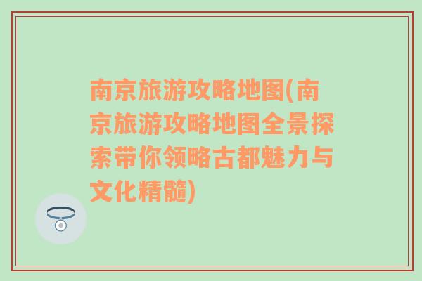 南京旅游攻略地圖(南京旅游攻略地圖全景探索帶你領(lǐng)略古都魅力與文化精髓)