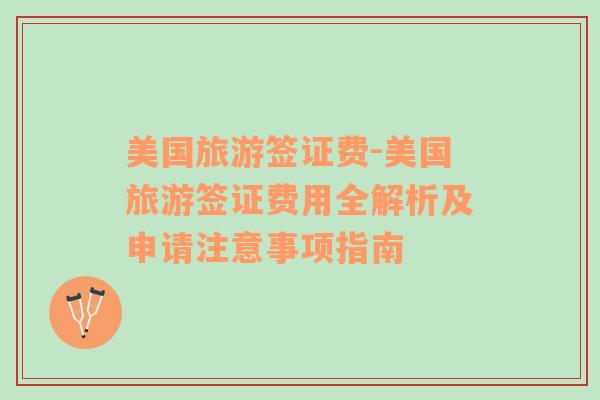 美國旅游簽證費-美國旅游簽證費用全解析及申請注意事項指南