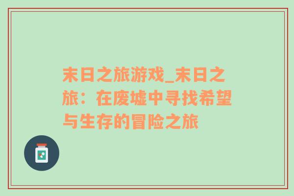 末日之旅游戲_末日之旅：在廢墟中尋找希望與生存的冒險(xiǎn)之旅