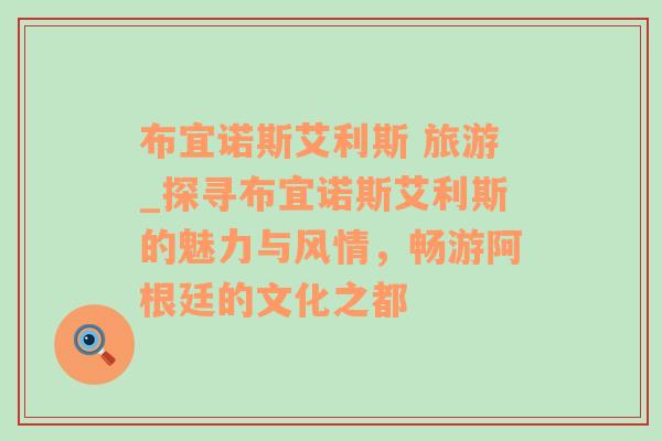 布宜諾斯艾利斯 旅游_探尋布宜諾斯艾利斯的魅力與風情，暢游阿根廷的文化之都
