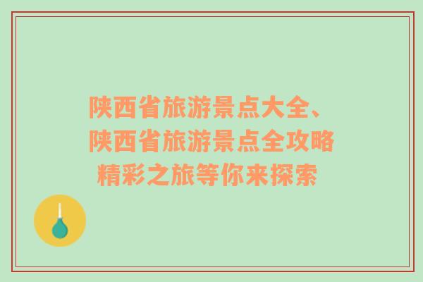 陜西省旅游景點(diǎn)大全、陜西省旅游景點(diǎn)全攻略 精彩之旅等你來探索