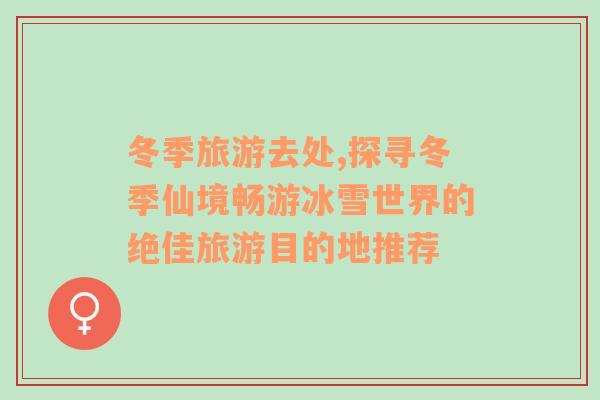 冬季旅游去處,探尋冬季仙境暢游冰雪世界的絕佳旅游目的地推薦
