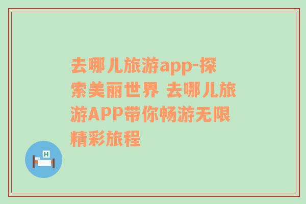去哪兒旅游app-探索美麗世界 去哪兒旅游APP帶你暢游無(wú)限精彩旅程