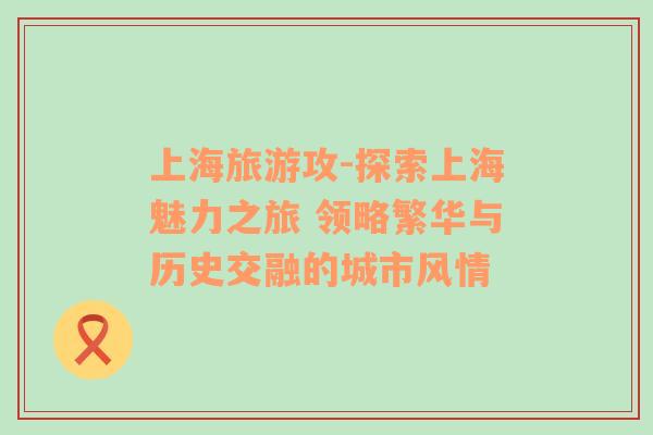 上海旅游攻-探索上海魅力之旅 領(lǐng)略繁華與歷史交融的城市風(fēng)情