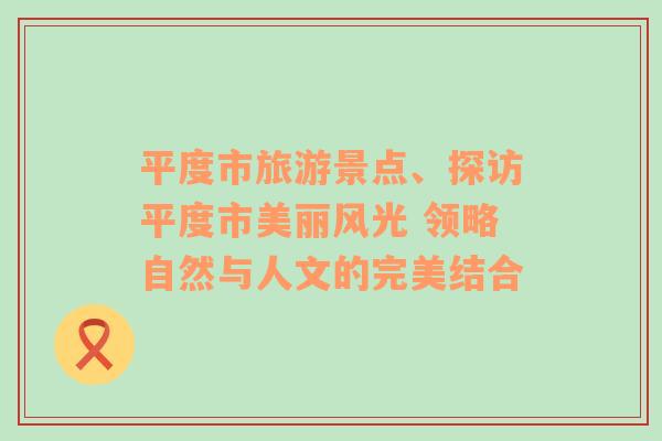 平度市旅游景點(diǎn)、探訪平度市美麗風(fēng)光 領(lǐng)略自然與人文的完美結(jié)合