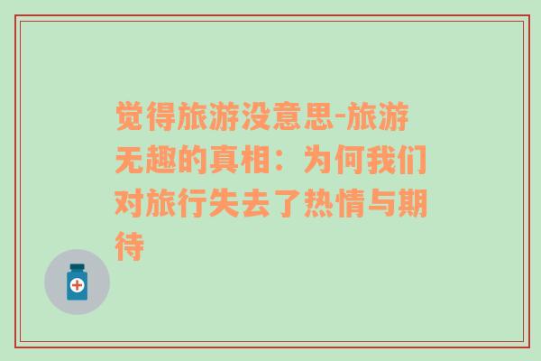 覺得旅游沒意思-旅游無趣的真相：為何我們對(duì)旅行失去了熱情與期待