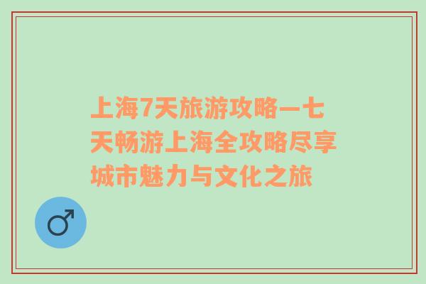 上海7天旅游攻略—七天暢游上海全攻略盡享城市魅力與文化之旅