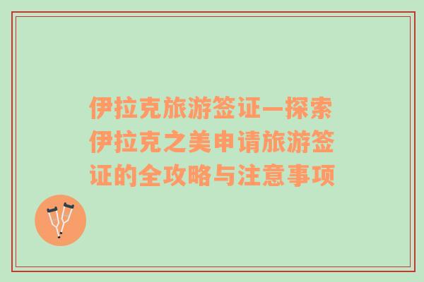伊拉克旅游簽證—探索伊拉克之美申請旅游簽證的全攻略與注意事項