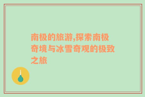 南極的旅游,探索南極奇境與冰雪奇觀的極致之旅