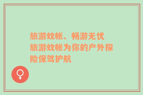 旅游蚊帳、暢游無憂 旅游蚊帳為你的戶外探險保駕護航