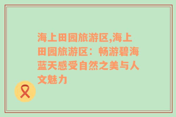 海上田園旅游區(qū),海上田園旅游區(qū)：暢游碧海藍天感受自然之美與人文魅力