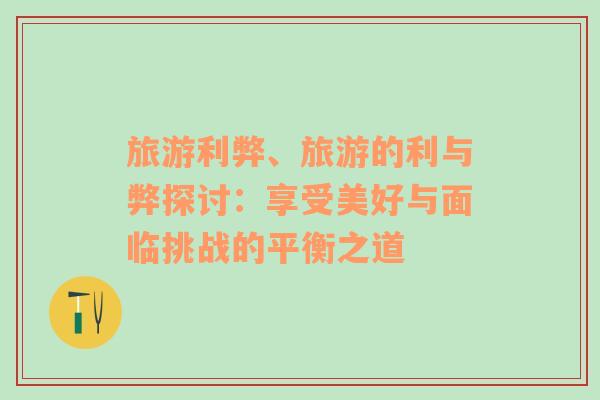 旅游利弊、旅游的利與弊探討：享受美好與面臨挑戰(zhàn)的平衡之道