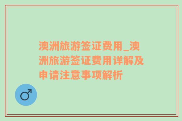 澳洲旅游簽證費用_澳洲旅游簽證費用詳解及申請注意事項解析