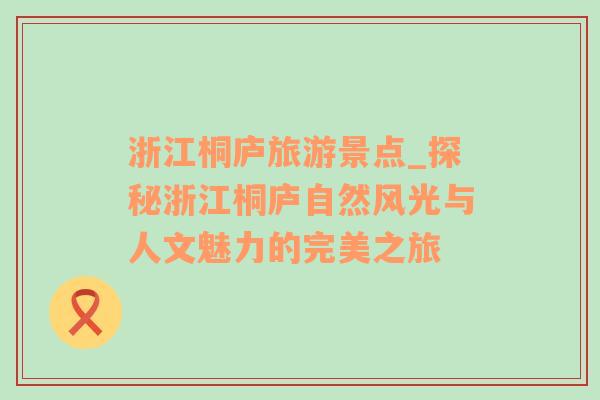 浙江桐廬旅游景點(diǎn)_探秘浙江桐廬自然風(fēng)光與人文魅力的完美之旅