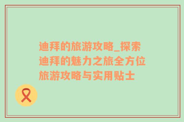 迪拜的旅游攻略_探索迪拜的魅力之旅全方位旅游攻略與實(shí)用貼士