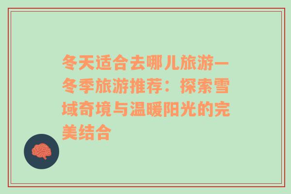 冬天適合去哪兒旅游—冬季旅游推薦：探索雪域奇境與溫暖陽(yáng)光的完美結(jié)合