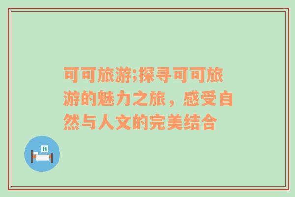 可可旅游;探尋可可旅游的魅力之旅，感受自然與人文的完美結(jié)合