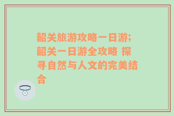 韶關(guān)旅游攻略一日游;韶關(guān)一日游全攻略 探尋自然與人文的完美結(jié)合