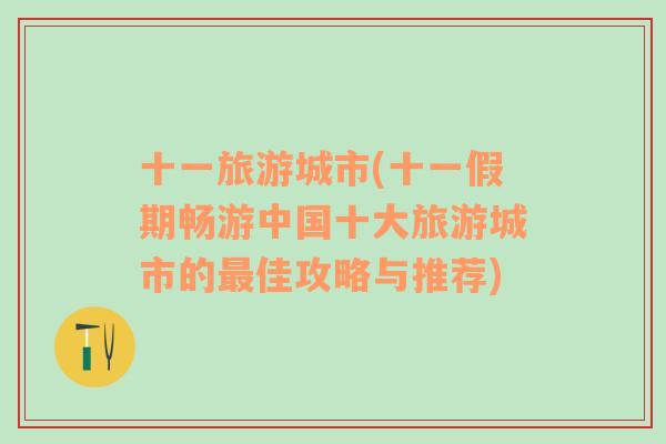 十一旅游城市(十一假期暢游中國十大旅游城市的最佳攻略與推薦)
