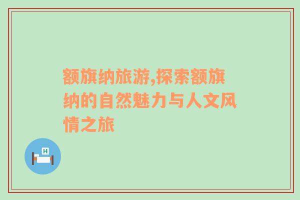 額旗納旅游,探索額旗納的自然魅力與人文風(fēng)情之旅