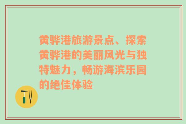 黃驊港旅游景點、探索黃驊港的美麗風光與獨特魅力，暢游海濱樂園的絕佳體驗
