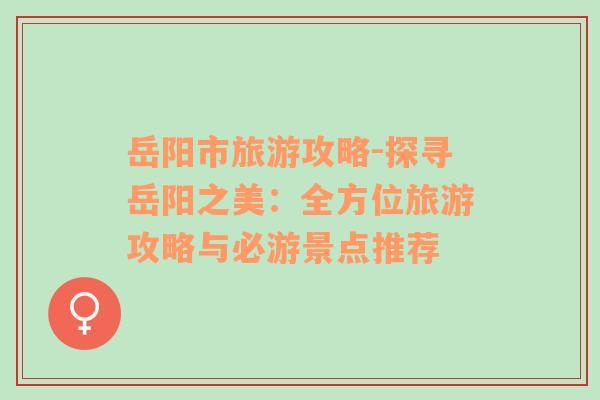 岳陽市旅游攻略-探尋岳陽之美：全方位旅游攻略與必游景點推薦