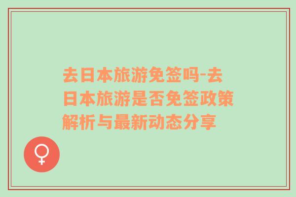 去日本旅游免簽嗎-去日本旅游是否免簽政策解析與最新動(dòng)態(tài)分享