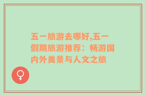 五一旅游去哪好,五一假期旅游推薦：暢游國內(nèi)外美景與人文之旅