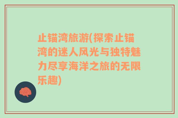 止錨灣旅游(探索止錨灣的迷人風(fēng)光與獨特魅力盡享海洋之旅的無限樂趣)