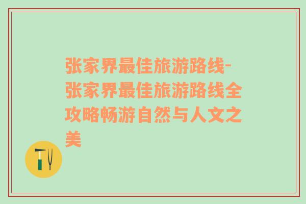 張家界最佳旅游路線-張家界最佳旅游路線全攻略暢游自然與人文之美