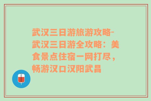 武漢三日游旅游攻略-武漢三日游全攻略：美食景點(diǎn)住宿一網(wǎng)打盡，暢游漢口漢陽(yáng)武昌
