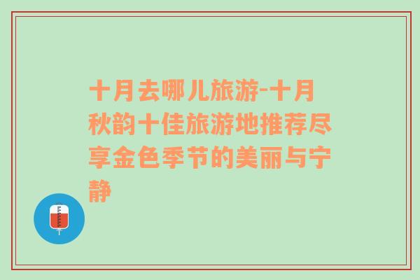 十月去哪兒旅游-十月秋韻十佳旅游地推薦盡享金色季節(jié)的美麗與寧靜