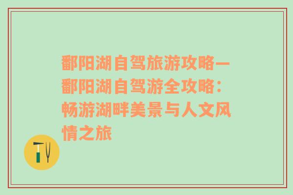 鄱陽湖自駕旅游攻略—鄱陽湖自駕游全攻略：暢游湖畔美景與人文風(fēng)情之旅