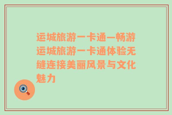 運城旅游一卡通—暢游運城旅游一卡通體驗無縫連接美麗風景與文化魅力